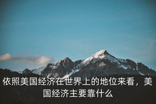 依照美國經(jīng)濟在世界上的地位來看，美國經(jīng)濟主要靠什么