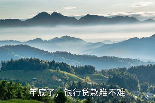 年底了，銀行貸款難不難