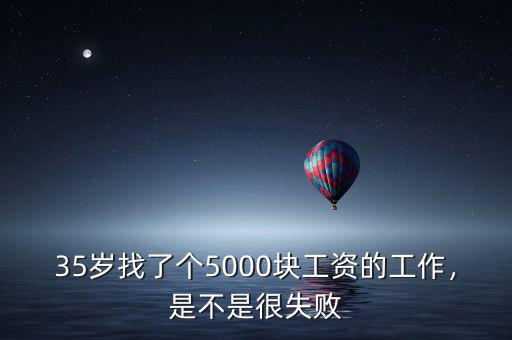 35歲找了個(gè)5000塊工資的工作，是不是很失敗