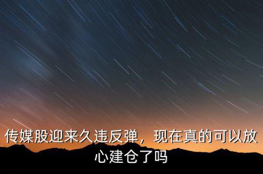 傳媒股迎來久違反彈，現(xiàn)在真的可以放心建倉了嗎