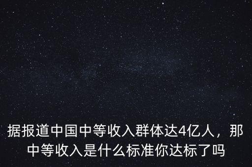 據(jù)報(bào)道中國(guó)中等收入群體達(dá)4億人，那中等收入是什么標(biāo)準(zhǔn)你達(dá)標(biāo)了嗎