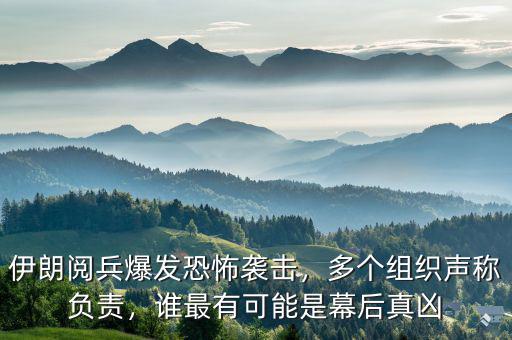 伊朗閱兵爆發(fā)恐怖襲擊，多個(gè)組織聲稱負(fù)責(zé)，誰(shuí)最有可能是幕后真兇