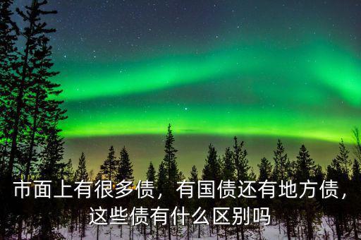 市面上有很多債，有國債還有地方債，這些債有什么區(qū)別嗎