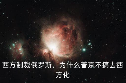 西方制裁俄羅斯，為什么普京不搞去西方化