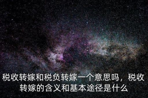 稅收轉(zhuǎn)嫁和稅負(fù)轉(zhuǎn)嫁一個(gè)意思嗎，稅收轉(zhuǎn)嫁的含義和基本途徑是什么