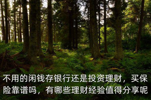 不用的閑錢存銀行還是投資理財，買保險靠譜嗎，有哪些理財經(jīng)驗值得分享呢