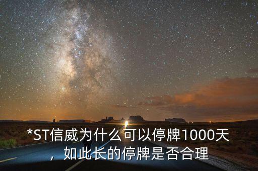 *ST信威為什么可以停牌1000天，如此長(zhǎng)的停牌是否合理