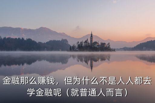 金融那么賺錢，但為什么不是人人都去學(xué)金融呢（就普通人而言）