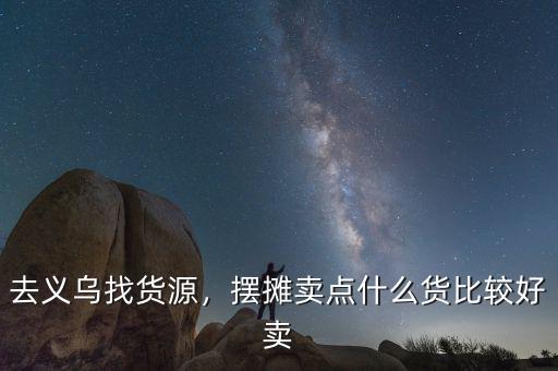 去義烏找貨源，擺攤賣點什么貨比較好賣