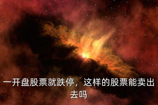 一開(kāi)盤(pán)股票就跌停，這樣的股票能賣出去嗎