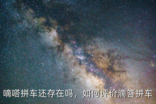 嘀嗒拼車還存在嗎，如何評價滴答拼車