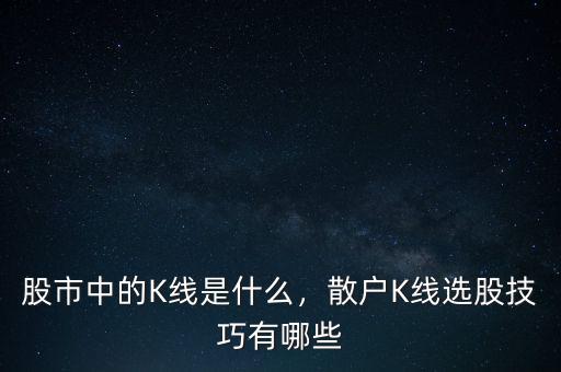 股市中的K線是什么，散戶K線選股技巧有哪些