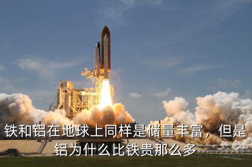 鐵和鋁在地球上同樣是儲量豐富，但是鋁為什么比鐵貴那么多