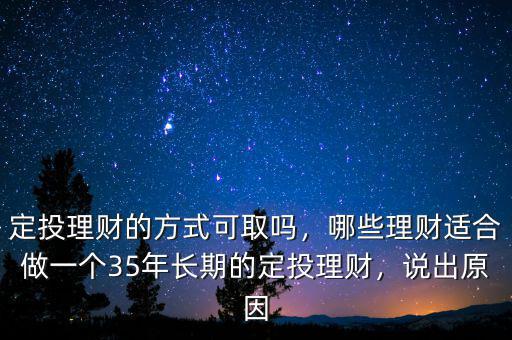 定投理財?shù)姆绞娇扇幔男├碡斶m合做一個35年長期的定投理財，說出原因