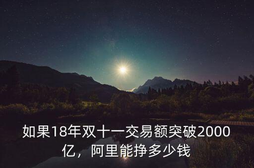 如果18年雙十一交易額突破2000億，阿里能掙多少錢