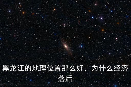 黑龍江的地理位置那么好，為什么經(jīng)濟(jì)落后