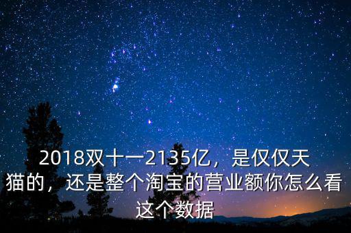 2018雙十一2135億，是僅僅天貓的，還是整個(gè)淘寶的營業(yè)額你怎么看這個(gè)數(shù)據(jù)