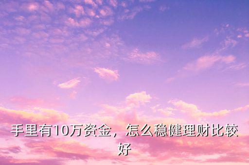 手里有10萬資金，怎么穩(wěn)健理財比較好