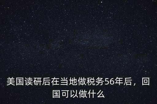 美國讀研后在當?shù)刈龆悇?wù)56年后，回國可以做什么