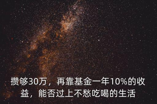 攢夠30萬(wàn)，再靠基金一年10%的收益，能否過(guò)上不愁吃喝的生活