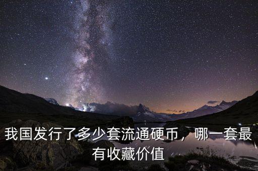 我國發(fā)行了多少套流通硬幣，哪一套最有收藏價值