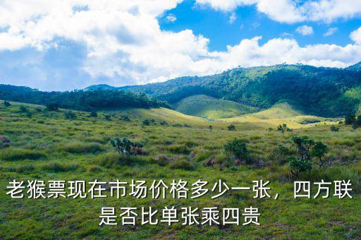 老猴票現(xiàn)在市場價(jià)格多少一張，四方聯(lián)是否比單張乘四貴