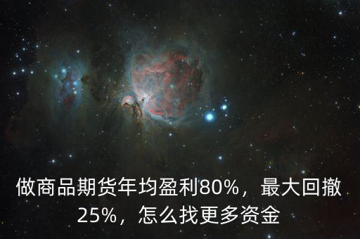做商品期貨年均盈利80%，最大回撤25%，怎么找更多資金