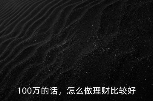 100萬的話，怎么做理財(cái)比較好