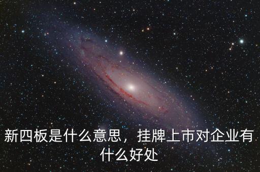 新四板是什么意思，掛牌上市對(duì)企業(yè)有什么好處