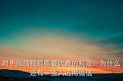 對于微信提現(xiàn)需要收費的規(guī)定，為什么還有一些人選用微信
