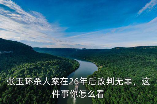 張玉環(huán)殺人案在26年后改判無罪，這件事你怎么看