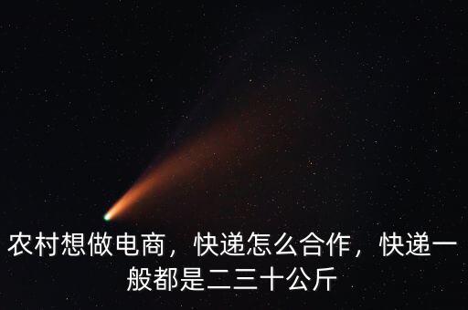 農(nóng)村想做電商，快遞怎么合作，快遞一般都是二三十公斤