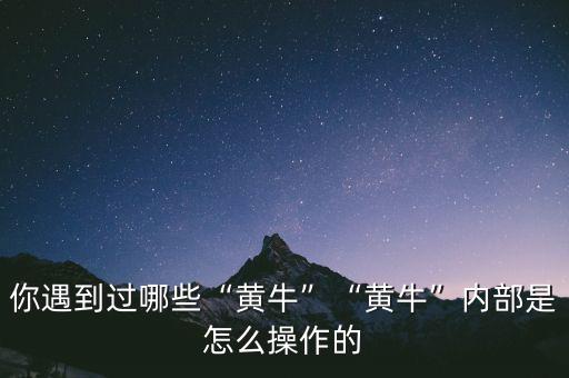 你遇到過哪些“黃?！薄包S?！眱?nèi)部是怎么操作的