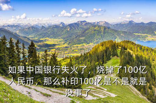 如果中國銀行失火了，燒掉了100億人民幣，那么補(bǔ)印100億是不是就是沒事了