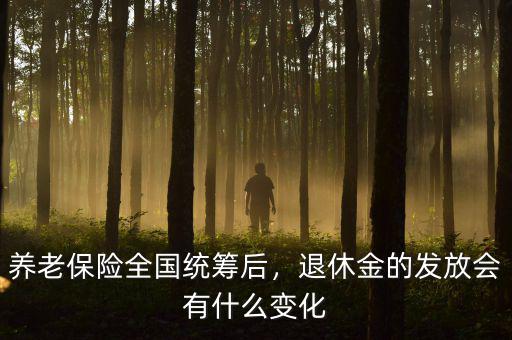 養(yǎng)老保險全國統(tǒng)籌后，退休金的發(fā)放會有什么變化