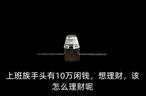 上班族手頭有10萬閑錢，想理財，該怎么理財呢