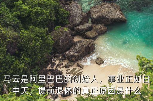 馬云是阿里巴巴的創(chuàng)始人，事業(yè)正如日中天，提前退休的真正原因是什么