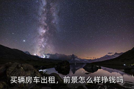 買輛房車出租，前景怎么樣掙錢嗎