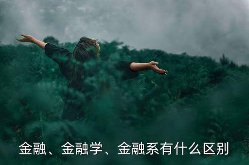 金融、金融學(xué)、金融系有什么區(qū)別
