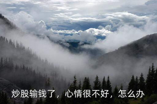炒股輸錢了，心情很不好，怎么辦