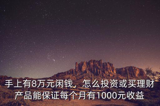 手上有8萬元閑錢，怎么投資或買理財產(chǎn)品能保證每個月有1000元收益