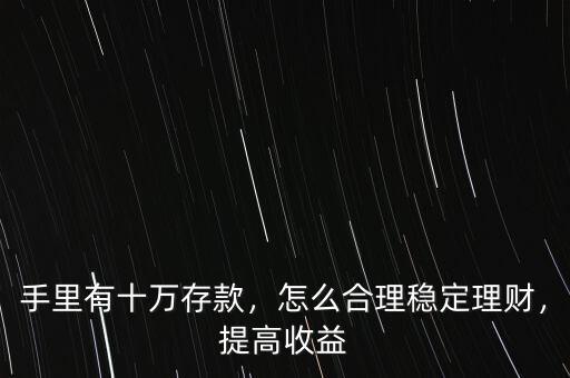 手里有十萬存款，怎么合理穩(wěn)定理財，提高收益