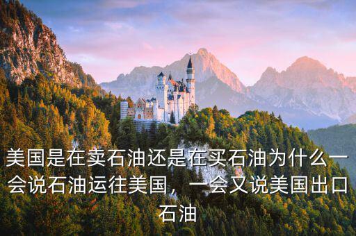 美國是在賣石油還是在買石油為什么一會說石油運往美國，一會又說美國出口石油