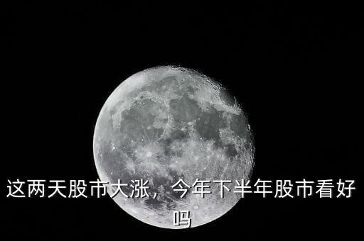 這兩天股市大漲，今年下半年股市看好嗎