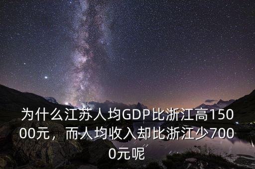 為什么江蘇人均GDP比浙江高15000元，而人均收入?yún)s比浙江少7000元呢