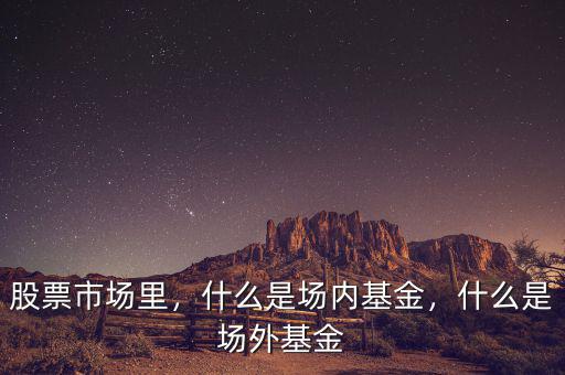 股票市場(chǎng)里，什么是場(chǎng)內(nèi)基金，什么是場(chǎng)外基金