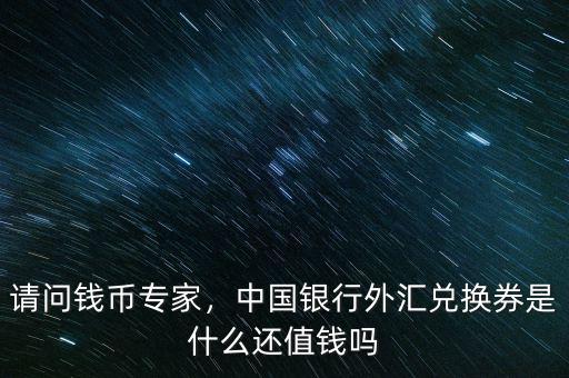 請問錢幣專家，中國銀行外匯兌換券是什么還值錢嗎