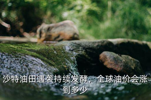 沙特油田遇襲持續(xù)發(fā)酵，全球油價(jià)會(huì)漲到多少