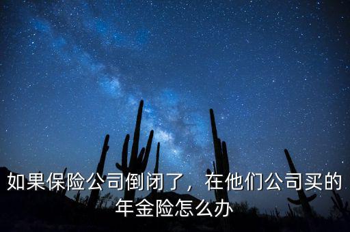 如果保險公司倒閉了，在他們公司買的年金險怎么辦