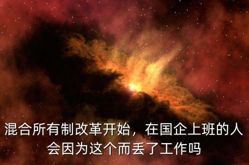 混合所有制改革開始，在國(guó)企上班的人會(huì)因?yàn)檫@個(gè)而丟了工作嗎